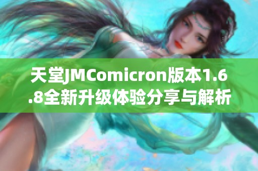 天堂JMComicron版本1.6.8全新升级体验分享与解析