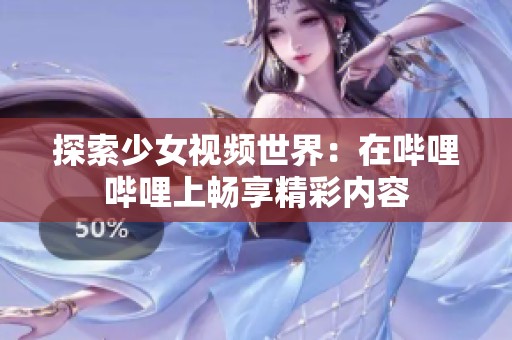 探索少女视频世界：在哔哩哔哩上畅享精彩内容