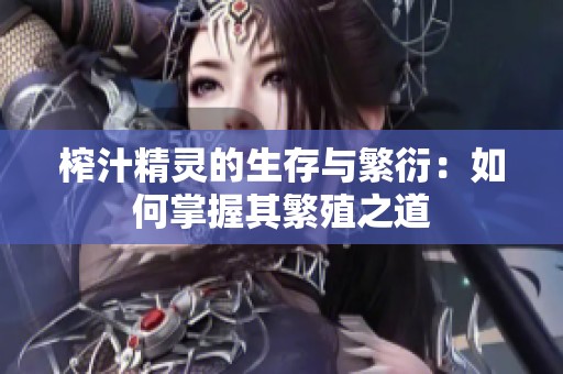 榨汁精灵的生存与繁衍：如何掌握其繁殖之道