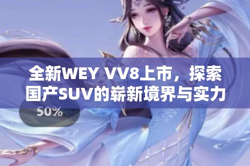 全新WEY VV8上市，探索国产SUV的崭新境界与实力表现