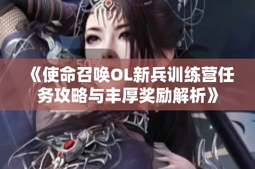 《使命召唤OL新兵训练营任务攻略与丰厚奖励解析》