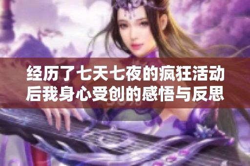 经历了七天七夜的疯狂活动后我身心受创的感悟与反思