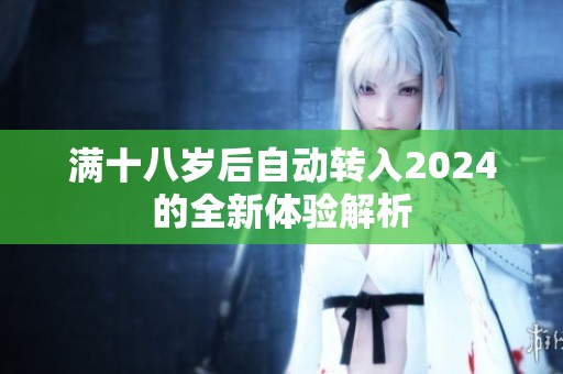 满十八岁后自动转入2024的全新体验解析