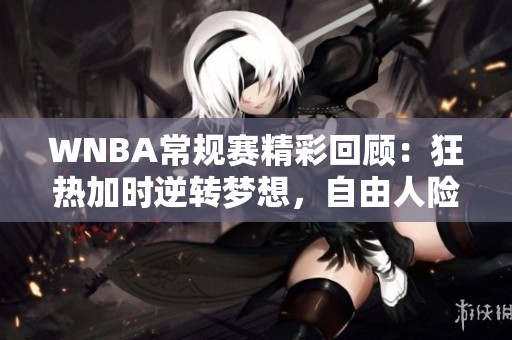 WNBA常规赛精彩回顾：狂热加时逆转梦想，自由人险胜王牌