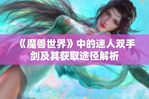 《魔兽世界》中的迷人双手剑及其获取途径解析