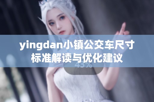 yingdan小镇公交车尺寸标准解读与优化建议