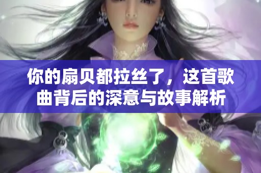 你的扇贝都拉丝了，这首歌曲背后的深意与故事解析