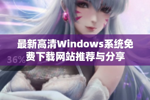 最新高清Windows系统免费下载网站推荐与分享