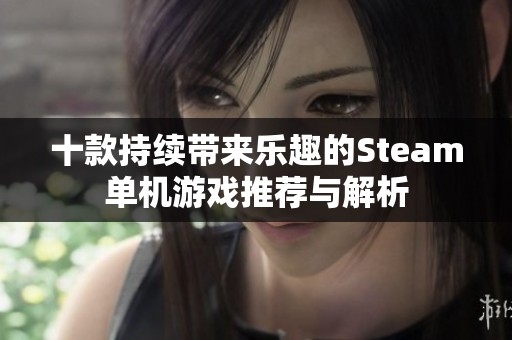 十款持续带来乐趣的Steam单机游戏推荐与解析