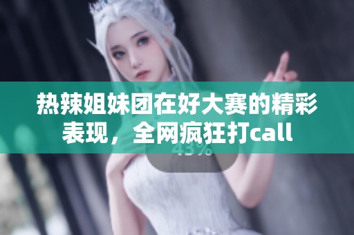 热辣姐妹团在好大赛的精彩表现，全网疯狂打call