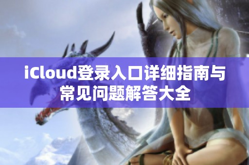 iCloud登录入口详细指南与常见问题解答大全