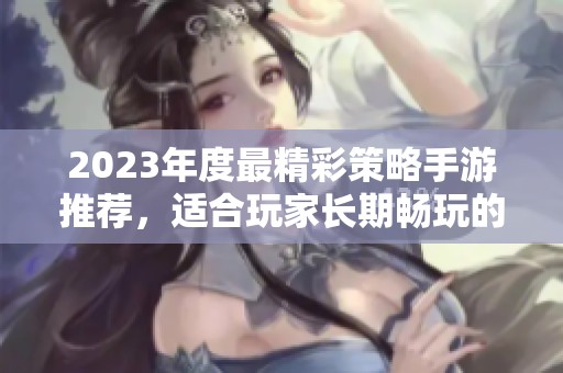 2023年度最精彩策略手游推荐，适合玩家长期畅玩的精品游戏