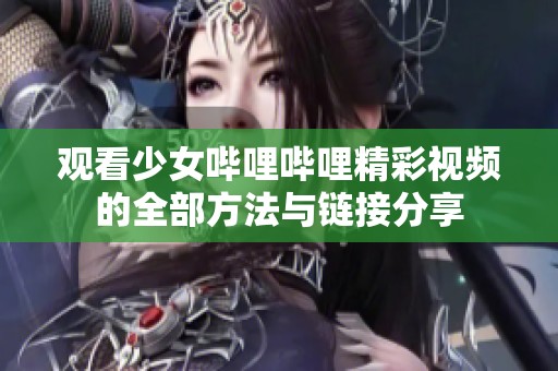 观看少女哔哩哔哩精彩视频的全部方法与链接分享