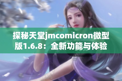 探秘天堂jmcomicron微型版1.6.8：全新功能与体验评测