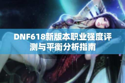 DNF618新版本职业强度评测与平衡分析指南