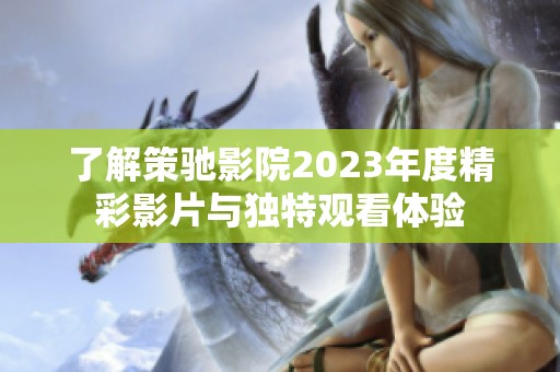 了解策驰影院2023年度精彩影片与独特观看体验