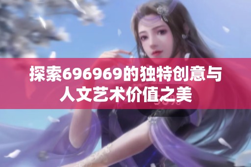 探索696969的独特创意与人文艺术价值之美