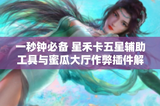 一秒钟必备 星禾卡五星辅助工具与蜜瓜大厅作弊插件解析