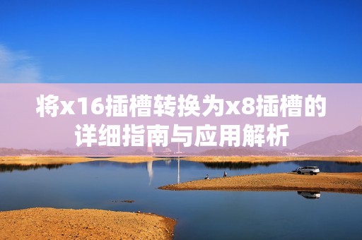 将x16插槽转换为x8插槽的详细指南与应用解析