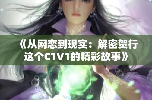 《从网恋到现实：解密贺行这个C1V1的精彩故事》