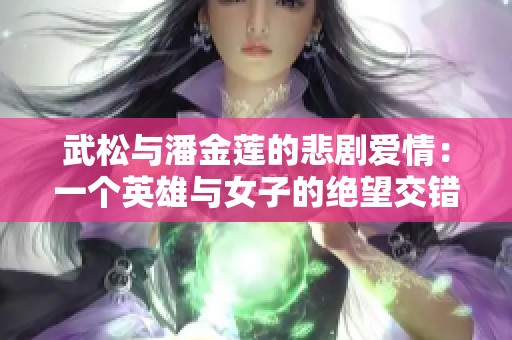 武松与潘金莲的悲剧爱情：一个英雄与女子的绝望交错