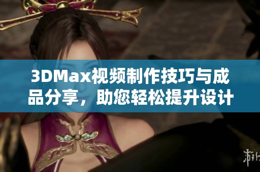 3DMax视频制作技巧与成品分享，助您轻松提升设计水平