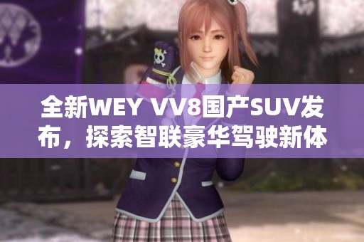 全新WEY VV8国产SUV发布，探索智联豪华驾驶新体验