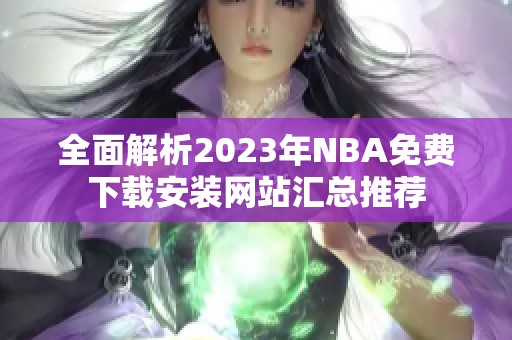 全面解析2023年NBA免费下载安装网站汇总推荐