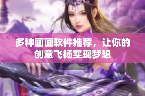 多种画画软件推荐，让你的创意飞扬实现梦想