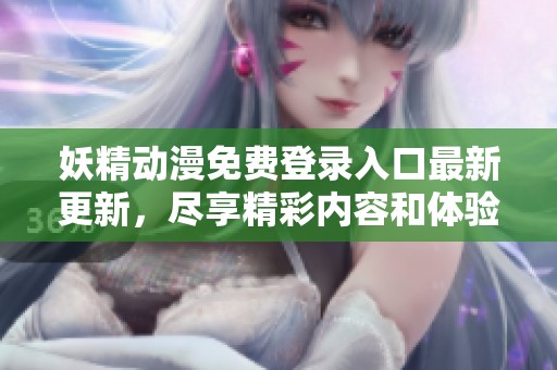 妖精动漫免费登录入口最新更新，尽享精彩内容和体验