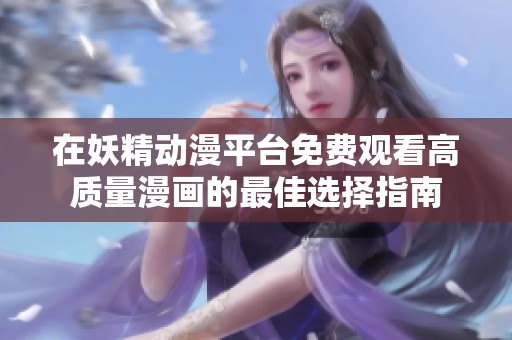 在妖精动漫平台免费观看高质量漫画的最佳选择指南