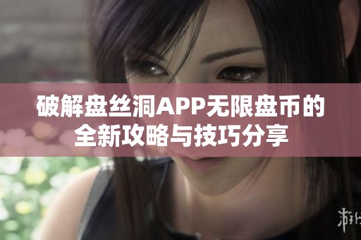 破解盘丝洞APP无限盘币的全新攻略与技巧分享