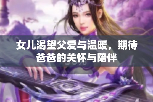 女儿渴望父爱与温暖，期待爸爸的关怀与陪伴