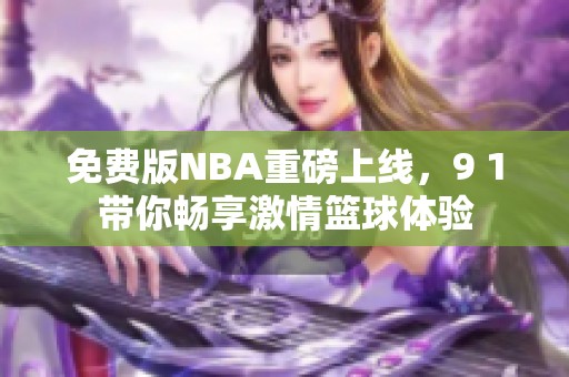 免费版NBA重磅上线，9 1带你畅享激情篮球体验