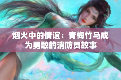 烟火中的情谊：青梅竹马成为勇敢的消防员故事