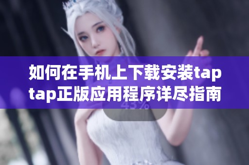 如何在手机上下载安装taptap正版应用程序详尽指南