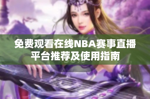 免费观看在线NBA赛事直播平台推荐及使用指南