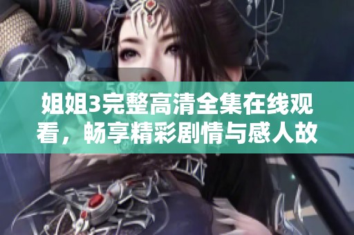 姐姐3完整高清全集在线观看，畅享精彩剧情与感人故事