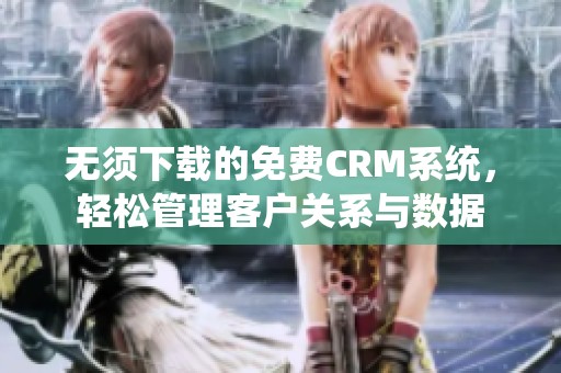 无须下载的免费CRM系统，轻松管理客户关系与数据