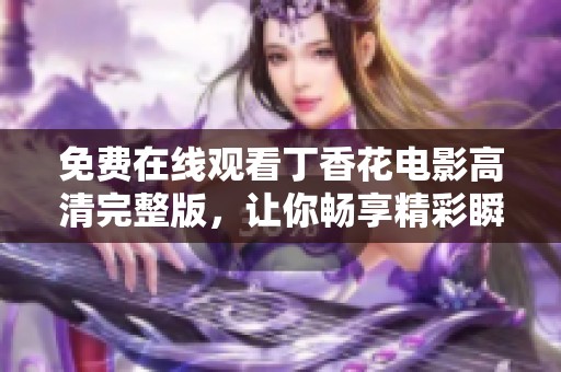 免费在线观看丁香花电影高清完整版，让你畅享精彩瞬间