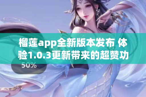 榴莲app全新版本发布 体验1.0.3更新带来的超赞功能