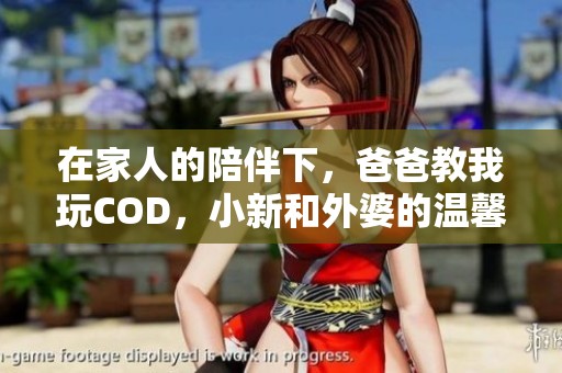 在家人的陪伴下，爸爸教我玩COD，小新和外婆的温馨时光