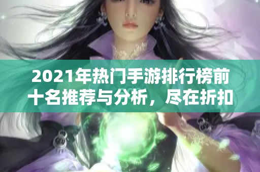 2021年热门手游排行榜前十名推荐与分析，尽在折扣手游网