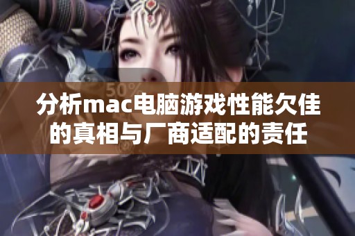 分析mac电脑游戏性能欠佳的真相与厂商适配的责任