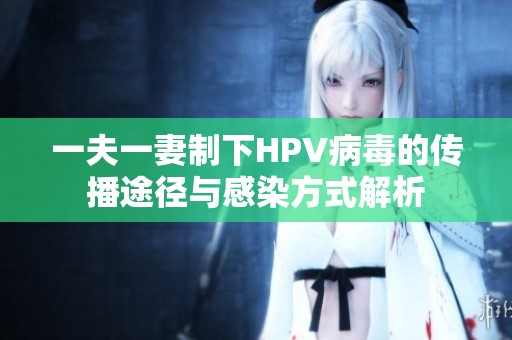 一夫一妻制下HPV病毒的传播途径与感染方式解析