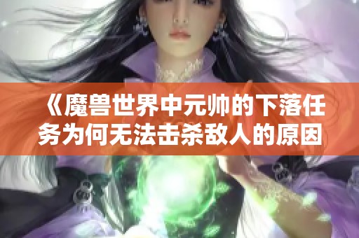 《魔兽世界中元帅的下落任务为何无法击杀敌人的原因解析》