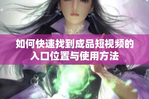 如何快速找到成品短视频的入口位置与使用方法