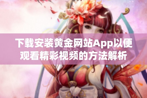 下载安装黄金网站App以便观看精彩视频的方法解析