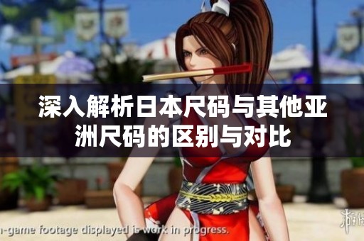 深入解析日本尺码与其他亚洲尺码的区别与对比