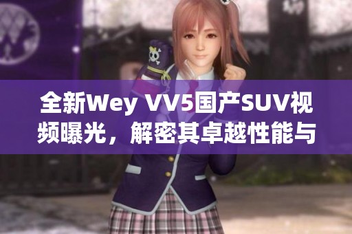 全新Wey VV5国产SUV视频曝光，解密其卓越性能与设计特色